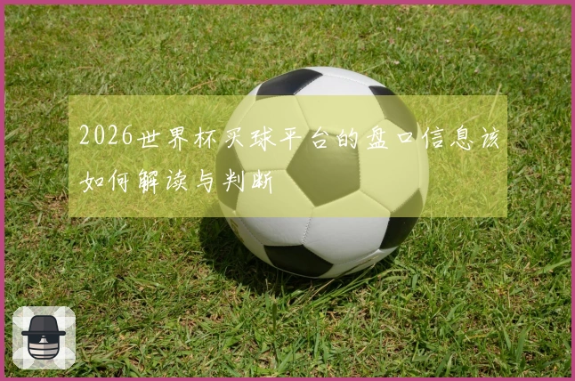 2026世界杯买球平台的盘口信息该如何解读与判断