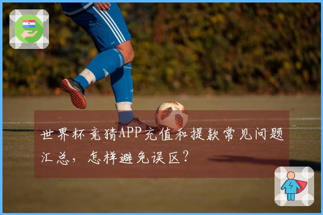 世界杯竞猜APP充值和提款常见问题汇总，怎样避免误区？