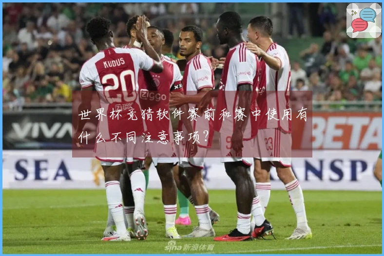 世界杯竞猜软件赛前和赛中使用有什么不同注意事项？