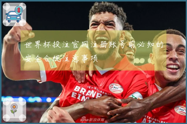 世界杯投注官网注册账号前必知的安全合规注意事项