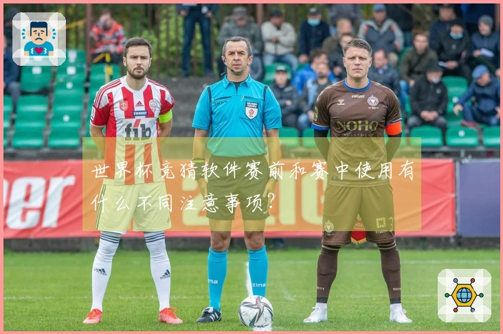 世界杯竞猜软件赛前和赛中使用有什么不同注意事项？